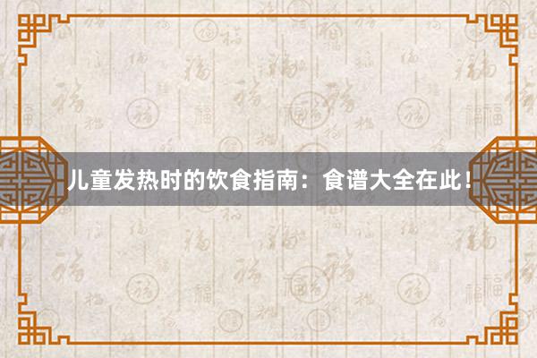 儿童发热时的饮食指南：食谱大全在此！