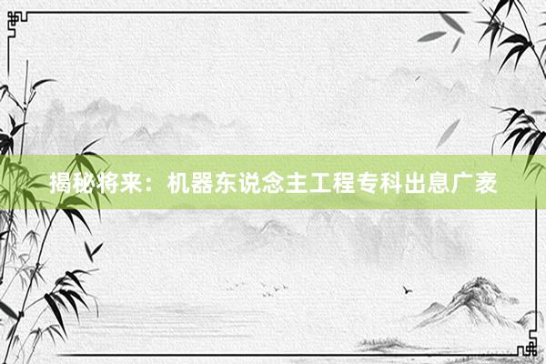 揭秘将来：机器东说念主工程专科出息广袤